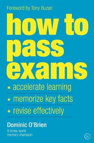 How to Pass Exams: Accelerate Your Learning - Memorise Key Facts - Revise Effectively