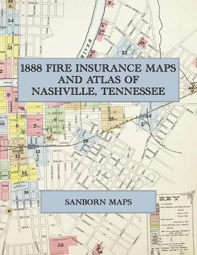 1888 Fire Insurance Maps and Atlas of Nashville, Tennessee: The Complete Sanborn Fire Insurance Atlas of Nashville, Tennessee, in Forty Double-Page Sheets