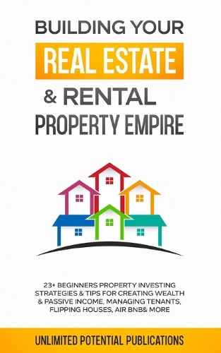  Building Your Real Estate & Rental Property Empire: 23+ Beginners Property Investing Strategies & Tips For...