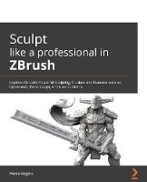 Sculpting in ZBrush Made Simple: Explore powerful modeling and character creation techniques used for VFX, games, and 3D printing